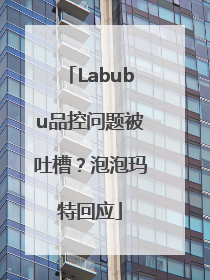 Labubu品控问题被吐槽？泡泡玛特回应