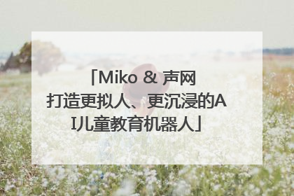 Miko & 声网 打造更拟人、更沉浸的AI儿童教育机器人