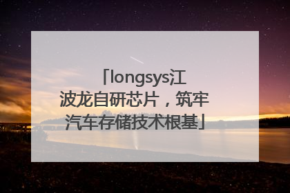 longsys江波龙自研芯片，筑牢汽车存储技术根基